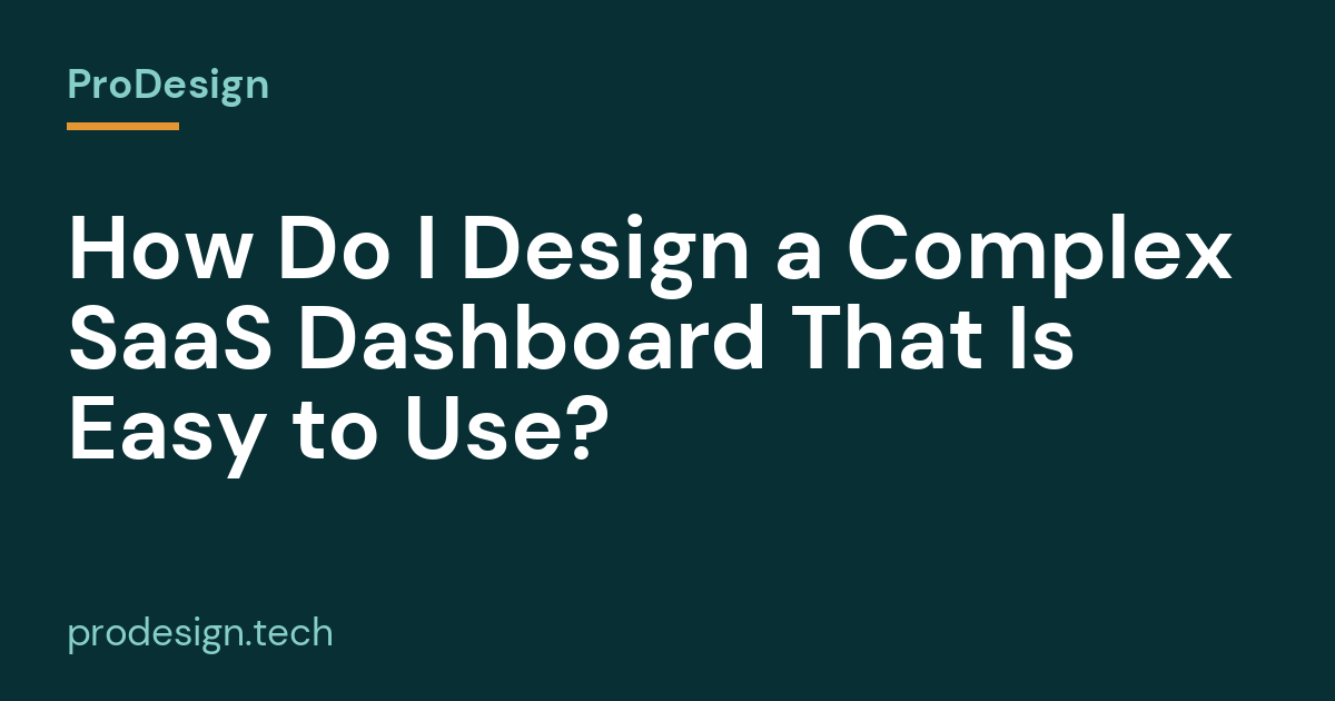 How Do I Design a Complex SaaS Dashboard That Is Easy to Use?